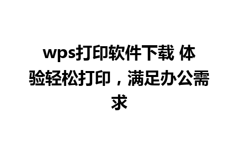 wps打印软件下载 体验轻松打印，满足办公需求