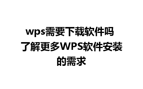 wps需要下载软件吗 了解更多WPS软件安装的需求