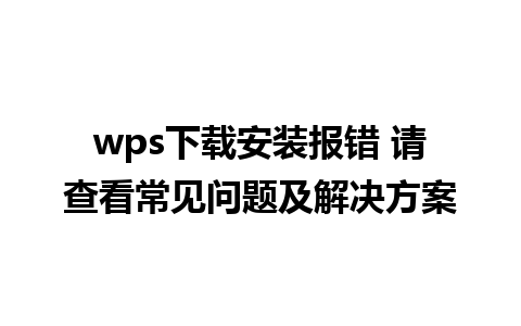 wps下载安装报错 请查看常见问题及解决方案