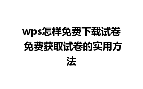 wps怎样免费下载试卷 免费获取试卷的实用方法