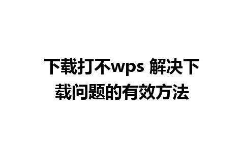 下载打不wps 解决下载问题的有效方法