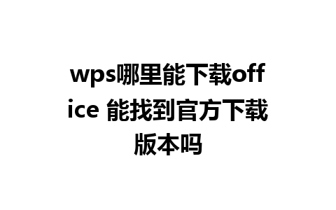 wps哪里能下载office 能找到官方下载版本吗