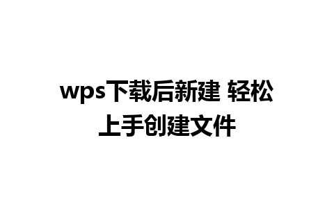 wps下载后新建 轻松上手创建文件