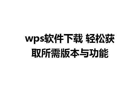 wps软件下载 轻松获取所需版本与功能