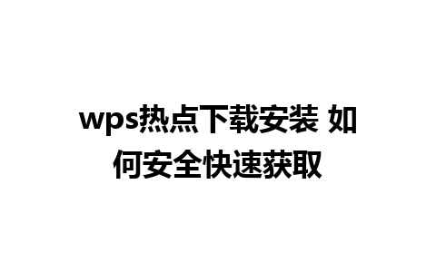 wps热点下载安装 如何安全快速获取