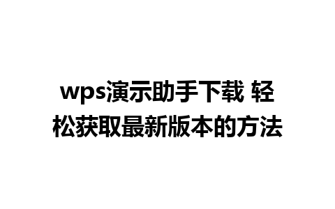 wps演示助手下载 轻松获取最新版本的方法