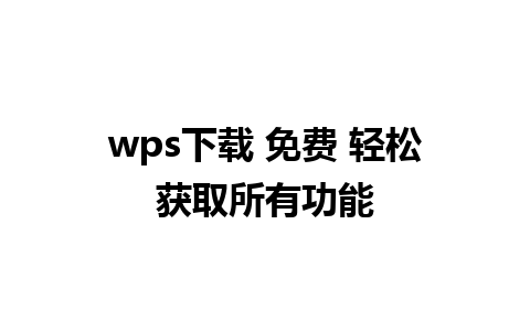 wps下载 免费 轻松获取所有功能