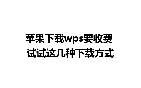 苹果下载wps要收费 试试这几种下载方式