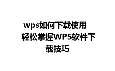 wps如何下载使用   轻松掌握WPS软件下载技巧