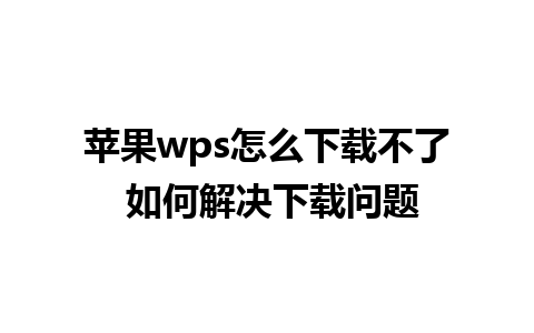 苹果wps怎么下载不了 如何解决下载问题