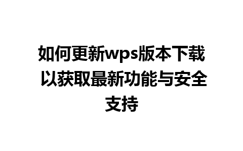 如何更新wps版本下载 以获取最新功能与安全支持