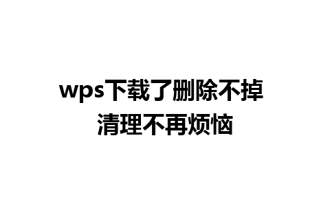 wps下载了删除不掉 清理不再烦恼

