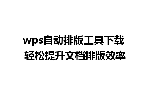 wps自动排版工具下载 轻松提升文档排版效率