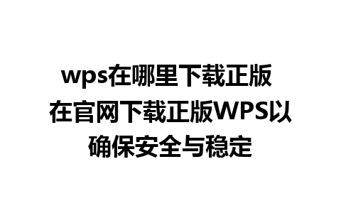 wps在哪里下载正版 在官网下载正版WPS以确保安全与稳定