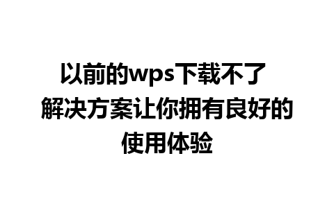 以前的wps下载不了 解决方案让你拥有良好的使用体验