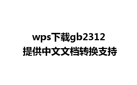 wps下载gb2312 提供中文文档转换支持