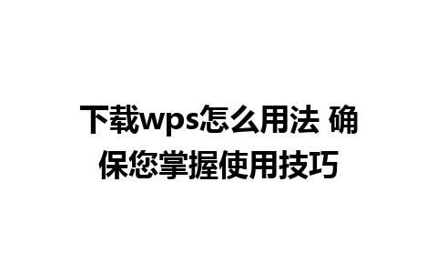 下载wps怎么用法 确保您掌握使用技巧