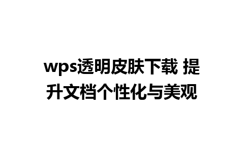 wps透明皮肤下载 提升文档个性化与美观