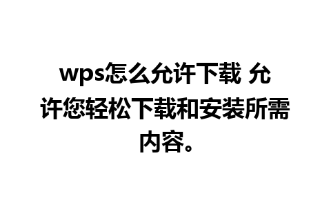 wps怎么允许下载 允许您轻松下载和安装所需内容。