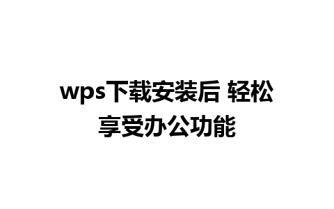 wps下载安装后 轻松享受办公功能