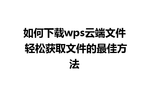 如何下载wps云端文件 轻松获取文件的最佳方法