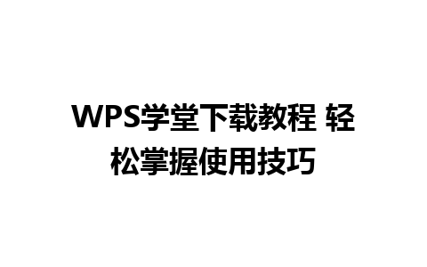 WPS学堂下载教程 轻松掌握使用技巧