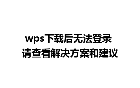 wps下载后无法登录 请查看解决方案和建议