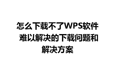 怎么下载不了WPS软件 难以解决的下载问题和解决方案