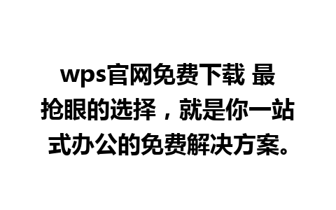 wps官网免费下载 最抢眼的选择，就是你一站式办公的免费解决方案。