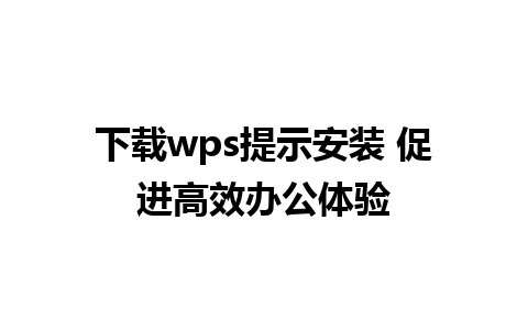 下载wps提示安装 促进高效办公体验