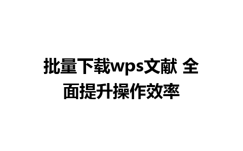 批量下载wps文献 全面提升操作效率