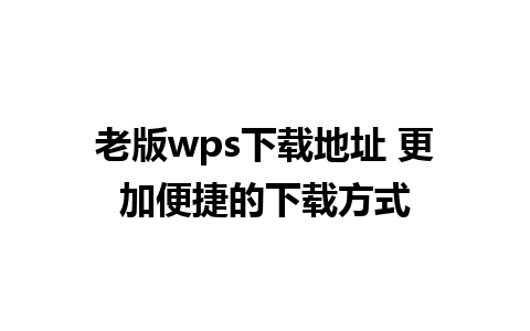 老版wps下载地址 更加便捷的下载方式