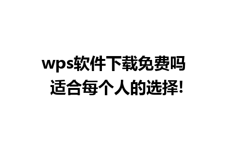 wps软件下载免费吗 适合每个人的选择!