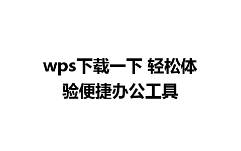 wps下载一下 轻松体验便捷办公工具