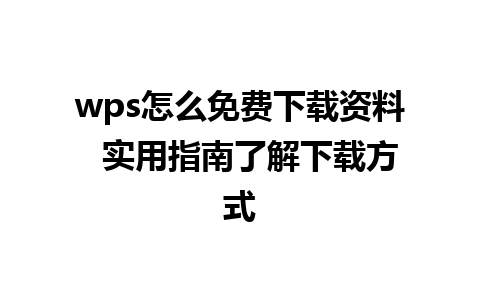 wps怎么免费下载资料  实用指南了解下载方式