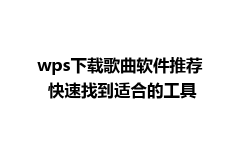 wps下载歌曲软件推荐 快速找到适合的工具