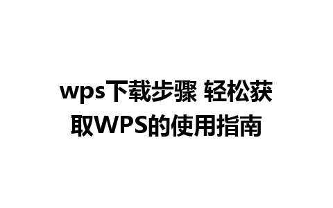 wps下载步骤 轻松获取WPS的使用指南