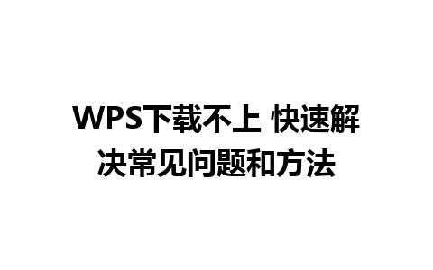 WPS下载不上 快速解决常见问题和方法