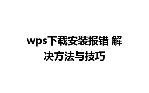 wps下载安装报错 解决方法与技巧