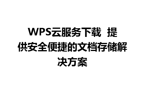 WPS云服务下载  提供安全便捷的文档存储解决方案