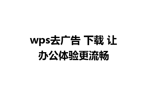 wps去广告 下载 让办公体验更流畅