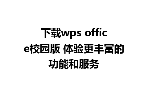 下载wps office校园版 体验更丰富的功能和服务