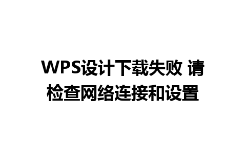 WPS设计下载失败 请检查网络连接和设置