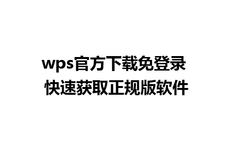 wps官方下载免登录 快速获取正规版软件