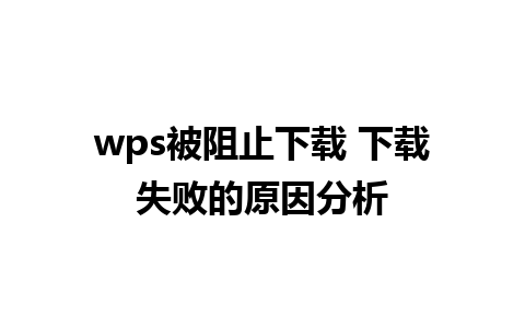 wps被阻止下载 下载失败的原因分析