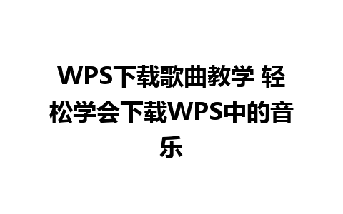 WPS下载歌曲教学 轻松学会下载WPS中的音乐