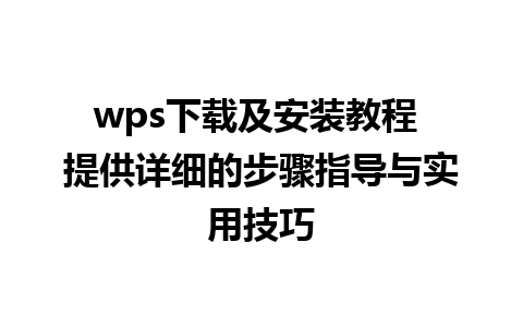 wps下载及安装教程 提供详细的步骤指导与实用技巧