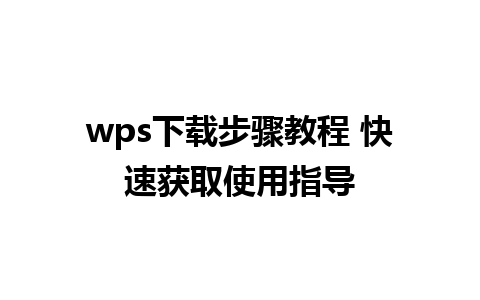 wps下载步骤教程 快速获取使用指导