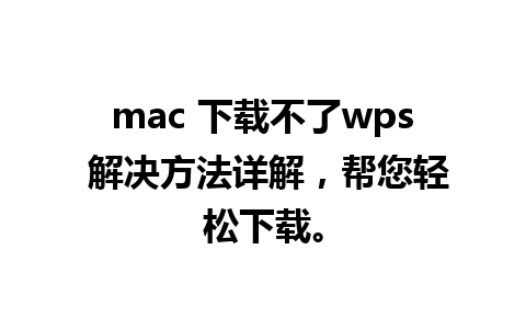 mac 下载不了wps 解决方法详解，帮您轻松下载。