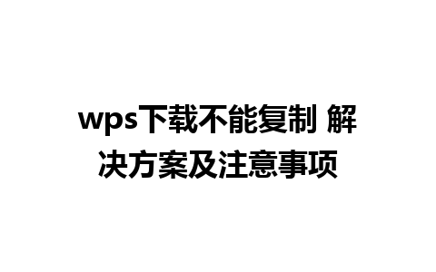 wps下载不能复制 解决方案及注意事项